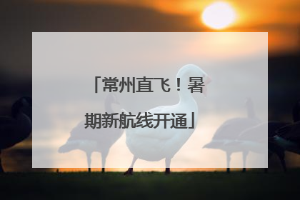 常州直飞！暑期新航线开通