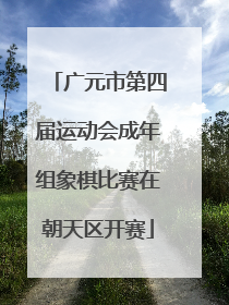 广元市第四届运动会成年组象棋比赛在朝天区开赛