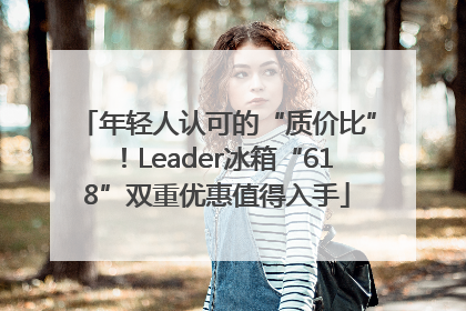 年轻人认可的“质价比”！Leader冰箱“618”双重优惠值得入手