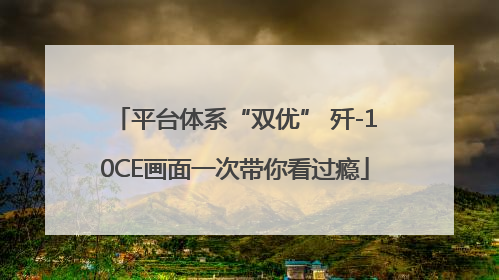 平台体系“双优” 歼-10CE画面一次带你看过瘾