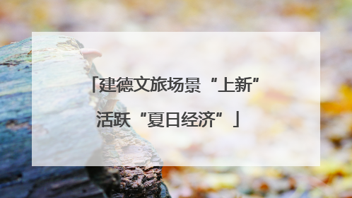 建德文旅场景“上新” 活跃“夏日经济”