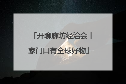 开聊廊坊经洽会丨家门口有全球好物