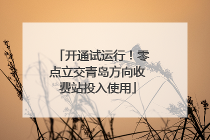 开通试运行！零点立交青岛方向收费站投入使用