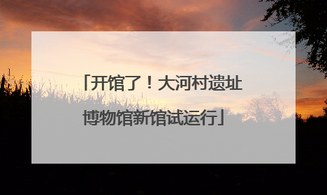 开馆了！大河村遗址博物馆新馆试运行
