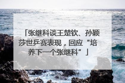 张继科谈王楚钦、孙颖莎世乒赛表现，回应“培养下一个张继科”