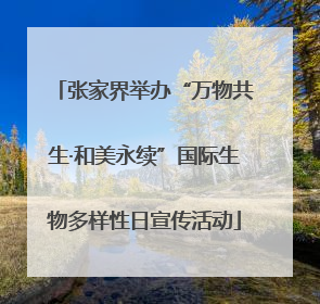 张家界举办“万物共生·和美永续”国际生物多样性日宣传活动