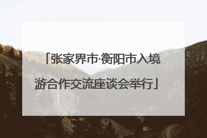 张家界市·衡阳市入境游合作交流座谈会举行