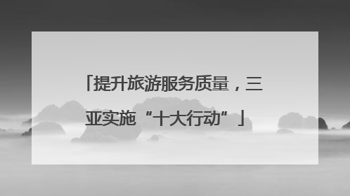 提升旅游服务质量，三亚实施“十大行动”