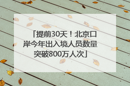 提前30天！北京口岸今年出入境人员数量突破800万人次
