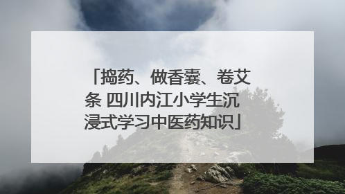 捣药、做香囊、卷艾条 四川内江小学生沉浸式学习中医药知识