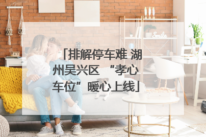 排解停车难 湖州吴兴区 “孝心车位”暖心上线