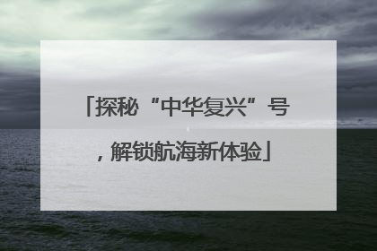 探秘“中华复兴”号，解锁航海新体验