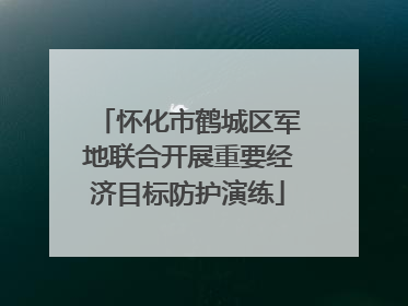 怀化市鹤城区军地联合开展重要经济目标防护演练