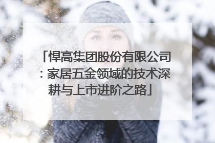 悍高集团股份有限公司：家居五金领域的技术深耕与上市进阶之路