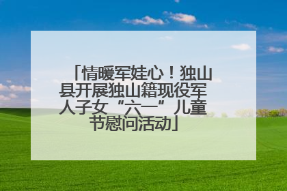 情暖军娃心！独山县开展独山籍现役军人子女“六一”儿童节慰问活动