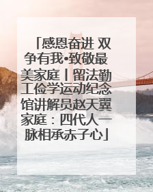 感恩奋进 双争有我•致敬最美家庭丨留法勤工俭学运动纪念馆讲解员赵天翼家庭：四代人一脉相承赤子心