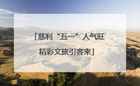 慈利“五一”人气旺 精彩文旅引客来