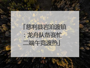 慈利县岩泊渡镇：龙舟队备赛忙 二端午竞渡热