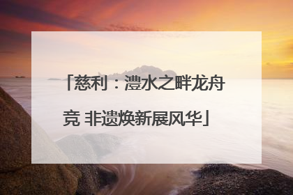 慈利：澧水之畔龙舟竞 非遗焕新展风华