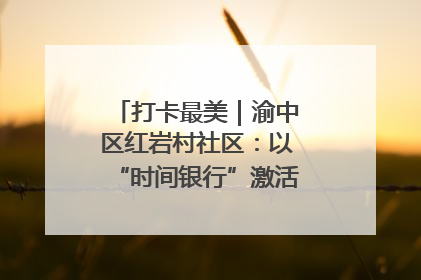 打卡最美｜渝中区红岩村社区：以“时间银行”激活垃圾分类新动能