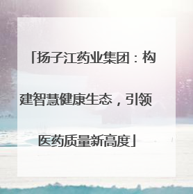 扬子江药业集团：构建智慧健康生态，引领医药质量新高度