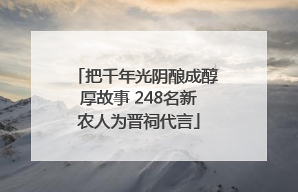 把千年光阴酿成醇厚故事 248名新农人为晋祠代言