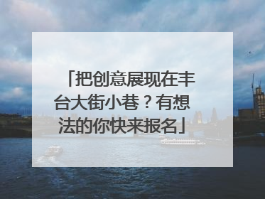 把创意展现在丰台大街小巷？有想法的你快来报名