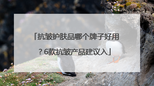 抗皱护肤品哪个牌子好用？6款抗皱产品建议入