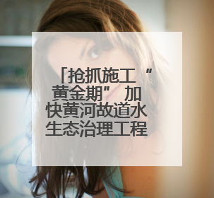 抢抓施工“黄金期” 加快黄河故道水生态治理工程建设