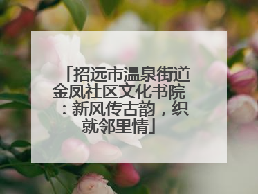 招远市温泉街道金凤社区文化书院：新风传古韵，织就邻里情
