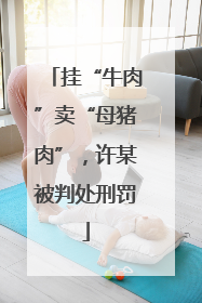 挂“牛肉”卖“母猪肉”，许某被判处刑罚