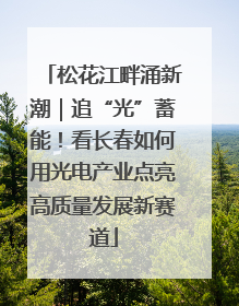 松花江畔涌新潮｜追“光”蓄能！看长春如何用光电产业点亮高质量发展新赛道