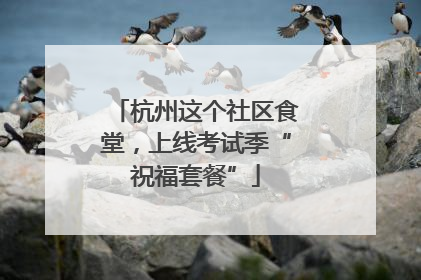 杭州这个社区食堂，上线考试季“祝福套餐”