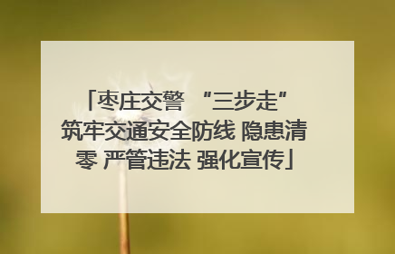枣庄交警 “三步走” 筑牢交通安全防线 隐患清零 严管违法 强化宣传