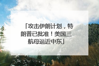 攻击伊朗计划，特朗普已批准！美国三航母逼近中东