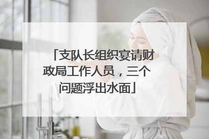 支队长组织宴请财政局工作人员，三个问题浮出水面