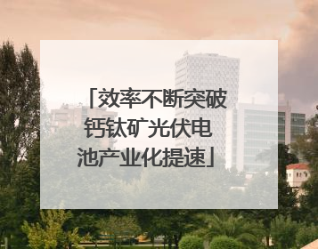 效率不断突破 钙钛矿光伏电池产业化提速