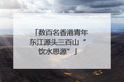 数百名香港青年东江源头三百山“饮水思源”