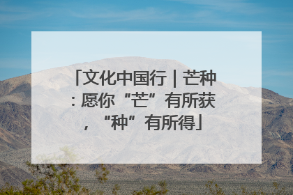 文化中国行｜芒种：愿你“芒”有所获，“种”有所得