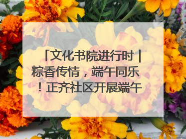 文化书院进行时｜粽香传情，端午同乐！正齐社区开展端午包粽子大赛