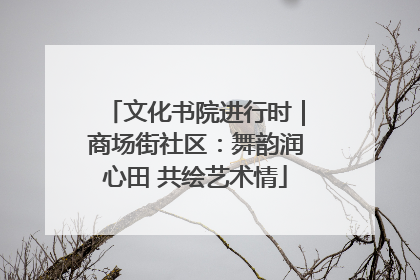 文化书院进行时｜商场街社区：舞韵润心田 共绘艺术情