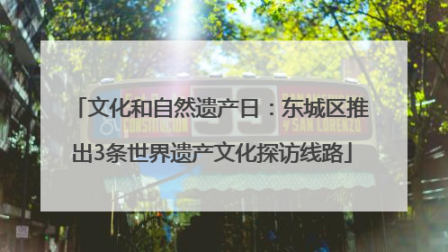 文化和自然遗产日：东城区推出3条世界遗产文化探访线路