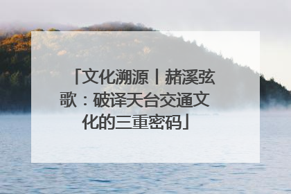 文化溯源丨赭溪弦歌：破译天台交通文化的三重密码