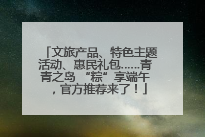 文旅产品、特色主题活动、惠民礼包……青青之岛 “粽”享端午，官方推荐来了！