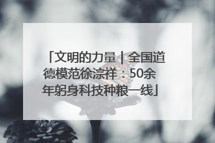 文明的力量｜全国道德模范徐淙祥：50余年躬身科技种粮一线