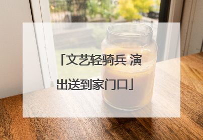 文艺轻骑兵 演出送到家门口