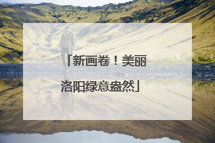 新画卷！美丽洛阳绿意盎然