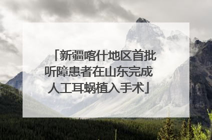 新疆喀什地区首批听障患者在山东完成人工耳蜗植入手术