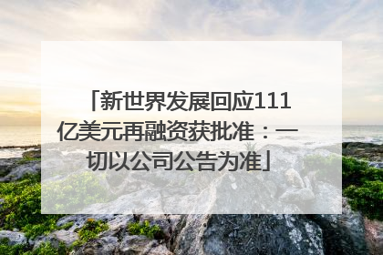 新世界发展回应111亿美元再融资获批准：一切以公司公告为准