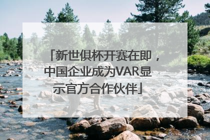 新世俱杯开赛在即，中国企业成为VAR显示官方合作伙伴